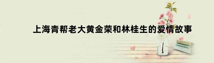 上海青帮老大黄金荣和林桂生的爱情故事
