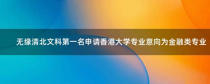 无缘清北文科第一名申请香港大学 专业意向为金融类专业