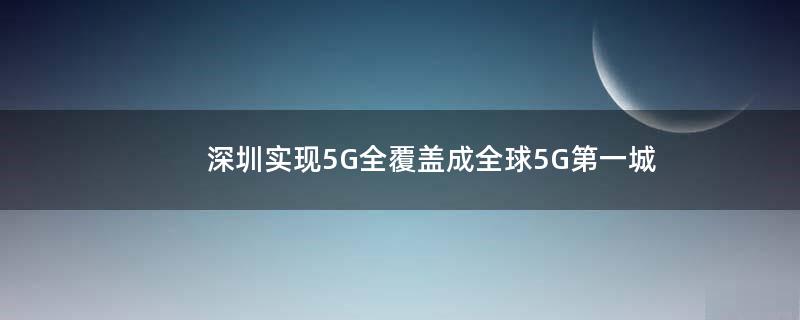 深圳实现5G全覆盖 成全球5G第一城